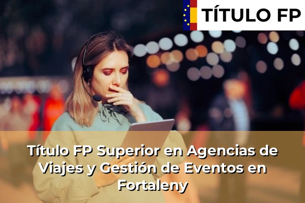 Título FP Superior en Agencias de Viajes y Gestión de Eventos en Fortaleny