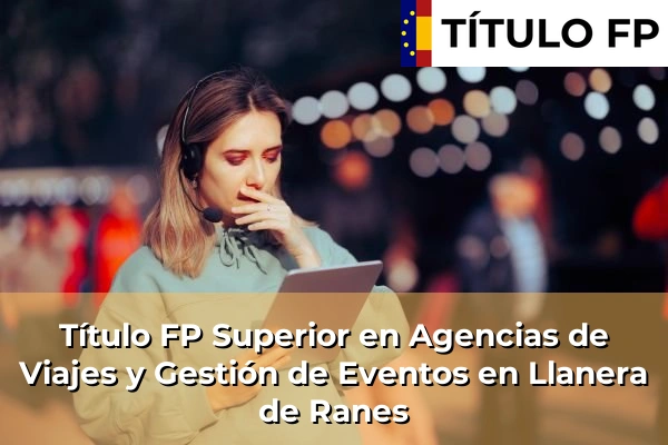 Título FP Superior en Agencias de Viajes y Gestión de Eventos en Llanera de Ranes