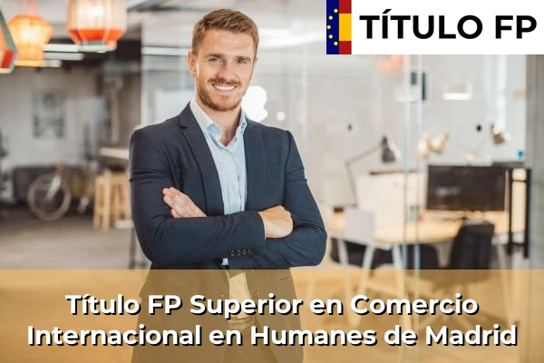 Título FP Superior en Comercio Internacional en Comunidad de Madrid 46 Título FP Superior en Comercio Internacional en Humanes de Madrid