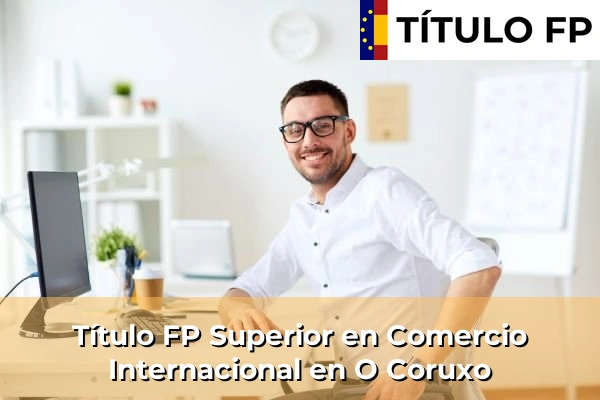 Título FP Superior en Comercio Internacional en O Coruxo