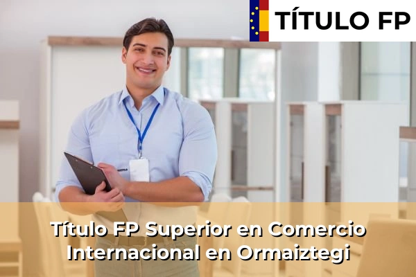 Título FP Superior en Comercio Internacional en País Vasco 91 Título FP Superior en Comercio Internacional en Ormaiztegi