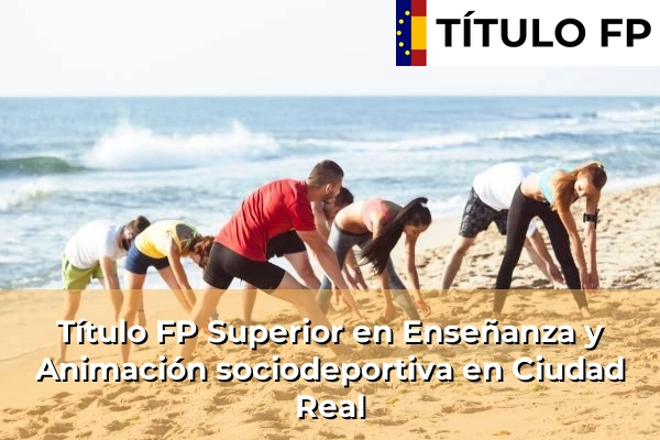 Título FP Superior en Técnico Superior en Enseñanza y Animación sociodeportiva en Ciudad Real