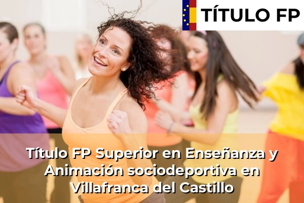 Título FP Superior en Técnico Superior en Enseñanza y Animación sociodeportiva en Villafranca del Castillo