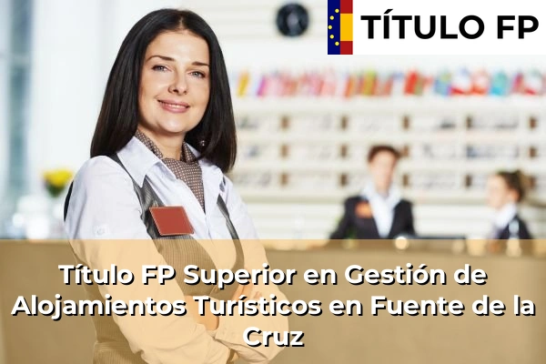 Título FP Superior en Gestión de Alojamientos Turísticos en Galicia 81 Título FP Superior en Gestión de Alojamientos Turísticos en Fuente de la Cruz