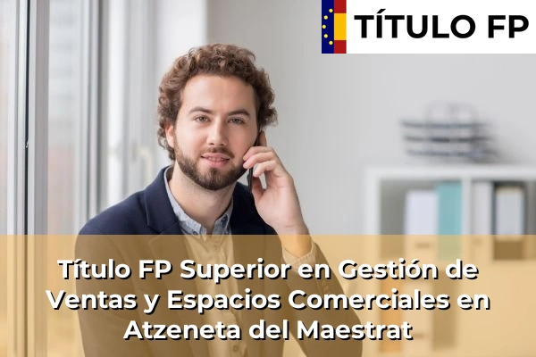 Título FP Superior en Gestión de Ventas y Espacios Comerciales en Comunidad Valenciana 48 Título FP Superior en Gestión de Ventas y Espacios Comerciales en Atzeneta del Maestrat