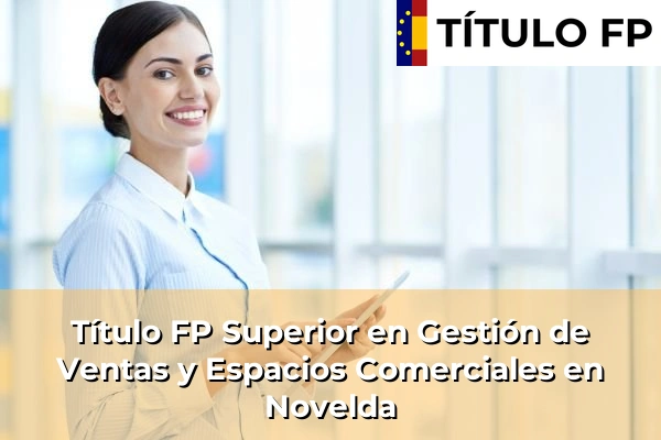 Título FP Superior en Gestión de Ventas y Espacios Comerciales en Comunidad Valenciana 212 Título FP Superior en Gestión de Ventas y Espacios Comerciales en Novelda