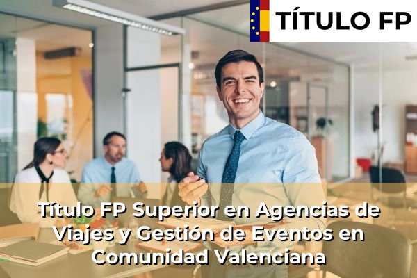 Título FP Agencias de Viajes y Gestión de Eventos 11 Título FP Superior en Agencias de Viajes y Gestión de Eventos en Comunidad Valenciana