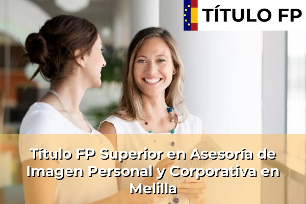 Título FP Asesoría de Imagen Personal y Corporativa 17 Título FP Superior en Asesoría de Imagen Personal y Corporativa en Melilla