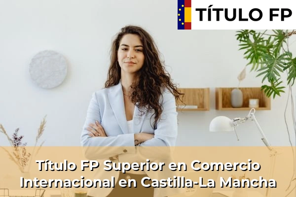 Título FP Superior en Comercio Internacional en Castilla-La Mancha